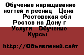 Обучение наращивание ногтей и ресниц › Цена ­ 2 800 - Ростовская обл., Ростов-на-Дону г. Услуги » Обучение. Курсы   